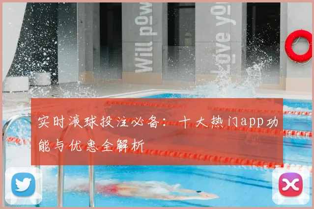 实时滚球投注必备：十大热门app功能与优惠全解析