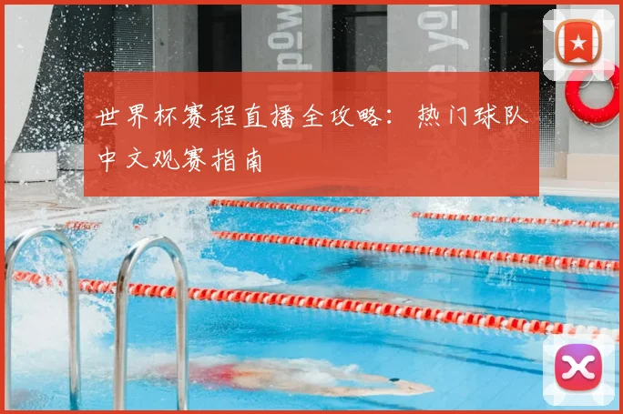 世界杯赛程直播全攻略：热门球队中文观赛指南