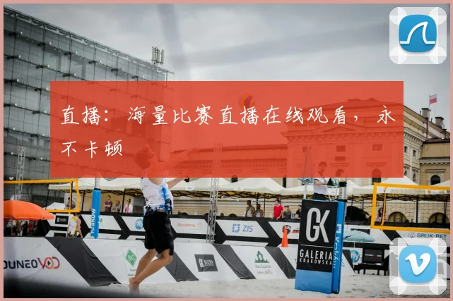 直播：海量比赛直播在线观看，永不卡顿