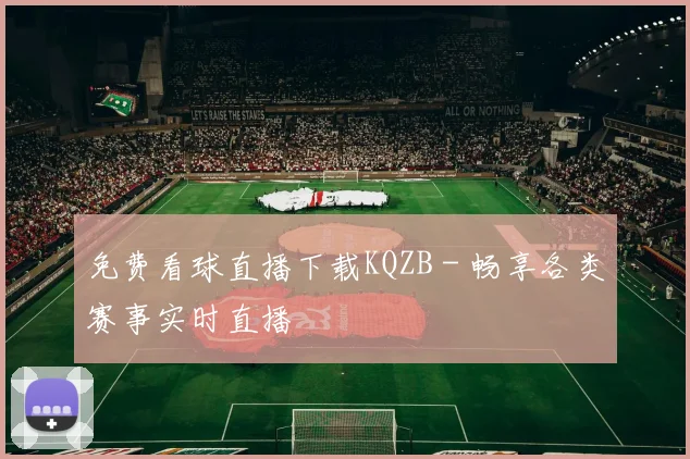 免费看球直播下载KQZB - 畅享各类赛事实时直播