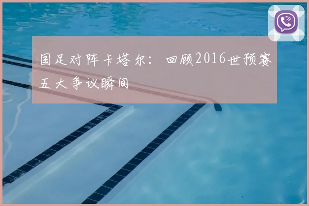 国足对阵卡塔尔：回顾2016世预赛五大争议瞬间