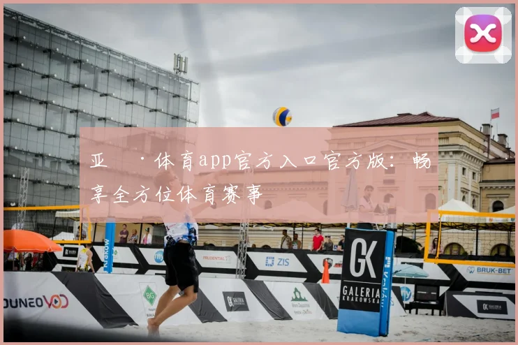 亚愽·体育app官方入口官方版：畅享全方位体育赛事