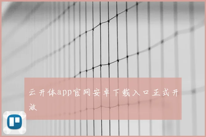 云开体app官网安卓下载入口正式开放
