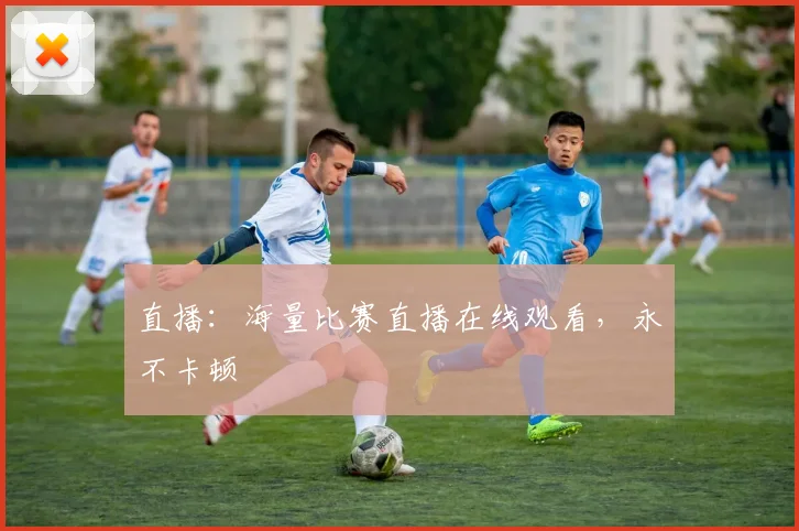 直播：海量比赛直播在线观看，永不卡顿