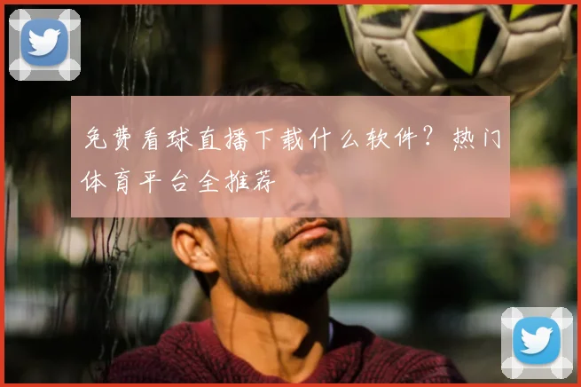 免费看球直播下载什么软件？热门体育平台全推荐