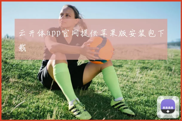 云开体app官网提供苹果版安装包下载