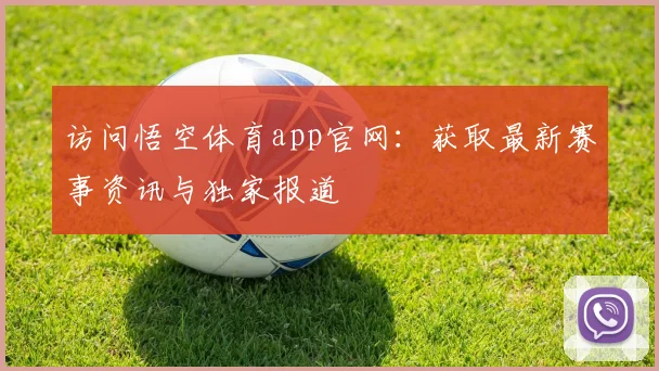 访问悟空体育app官网：获取最新赛事资讯与独家报道