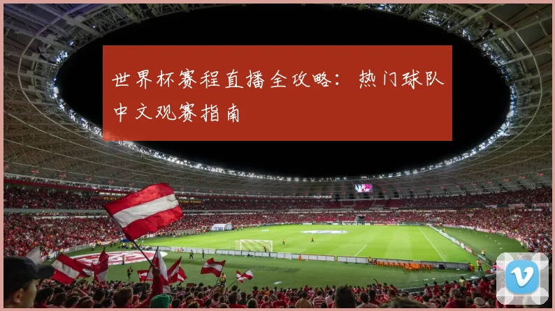 世界杯赛程直播全攻略：热门球队中文观赛指南