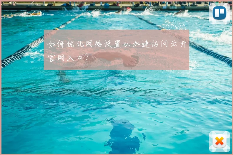 如何优化网络设置以加速访问云开官网入口？