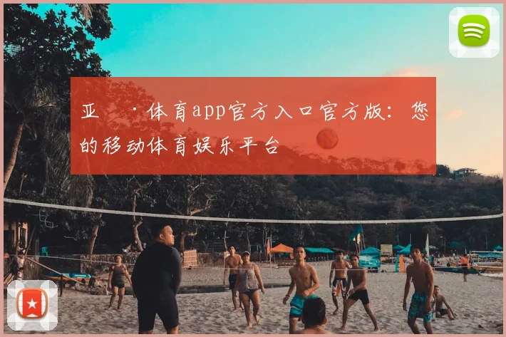 亚愽·体育app官方入口官方版：您的移动体育娱乐平台