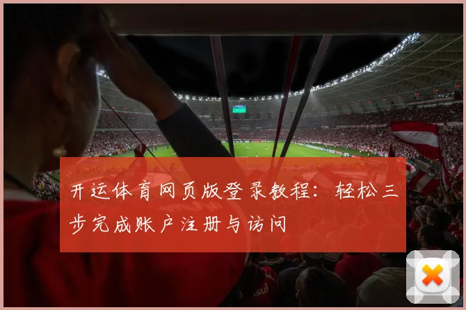 开运体育网页版登录教程：轻松三步完成账户注册与访问
