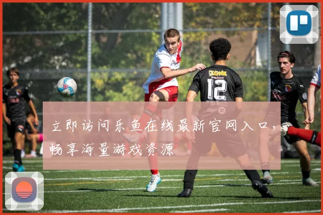 立即访问乐鱼在线最新官网入口，畅享海量游戏资源