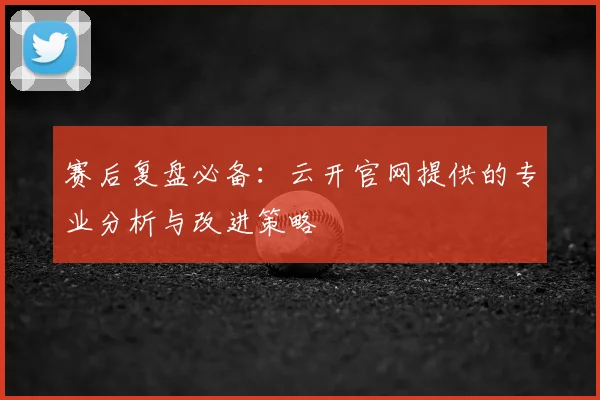 赛后复盘必备：云开官网提供的专业分析与改进策略