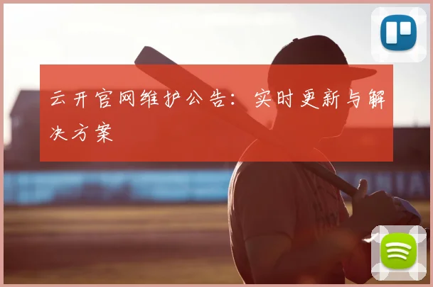 云开官网维护公告：实时更新与解决方案