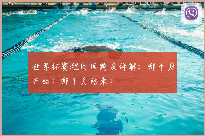 世界杯赛程时间跨度详解：哪个月开始？哪个月结束？