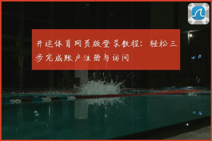开运体育网页版登录教程：轻松三步完成账户注册与访问