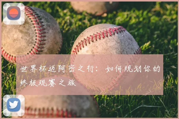 世界杯迈阿密之行：如何规划你的终极观赛之旅