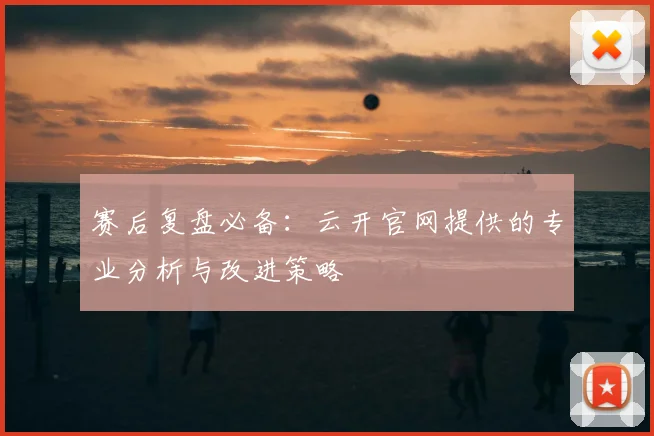 赛后复盘必备：云开官网提供的专业分析与改进策略
