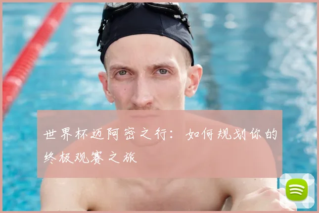 世界杯迈阿密之行：如何规划你的终极观赛之旅