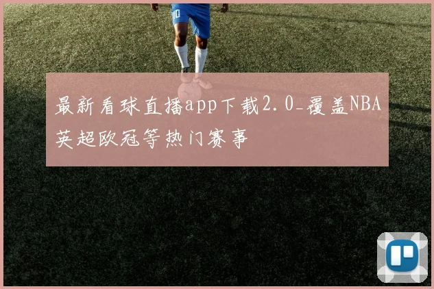 最新看球直播app下载2.0_覆盖NBA英超欧冠等热门赛事
