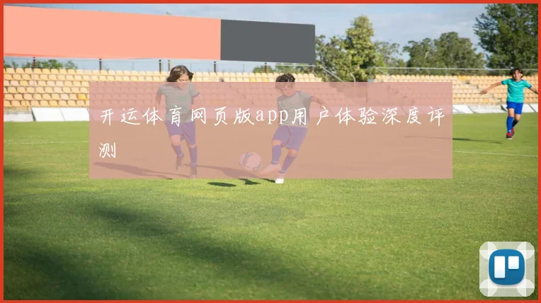 开运体育网页版app用户体验深度评测